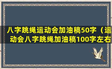 八字跳绳运动会加油稿50字（运动会八字跳绳加油稿100字左右 🌲 ）